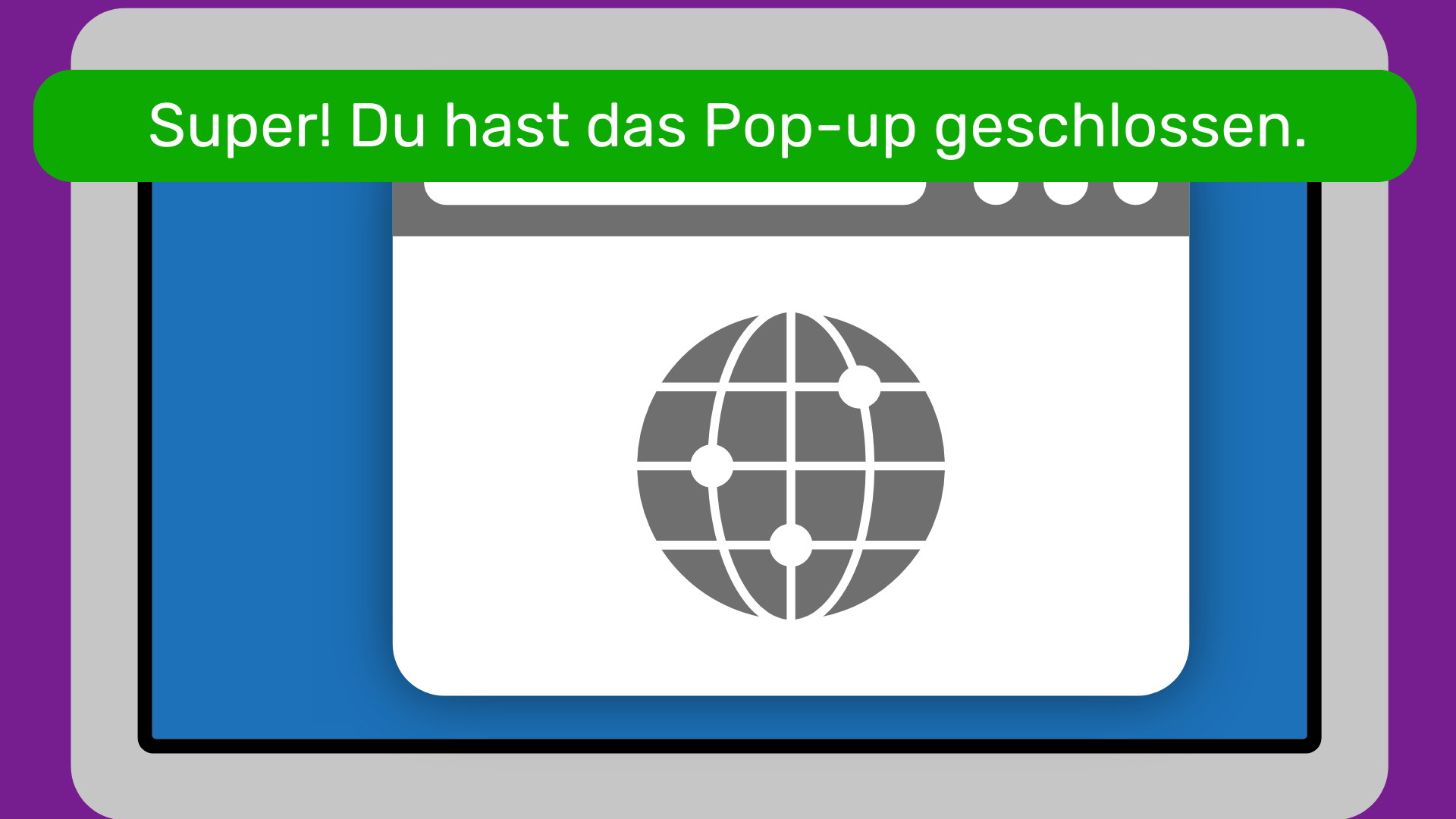 Ein Bildschirm mit einer geöffneten Internetseite. Darüber einen grüner Kasten mit dem Text "Super! Du hast das Pop-up geschlossen"
